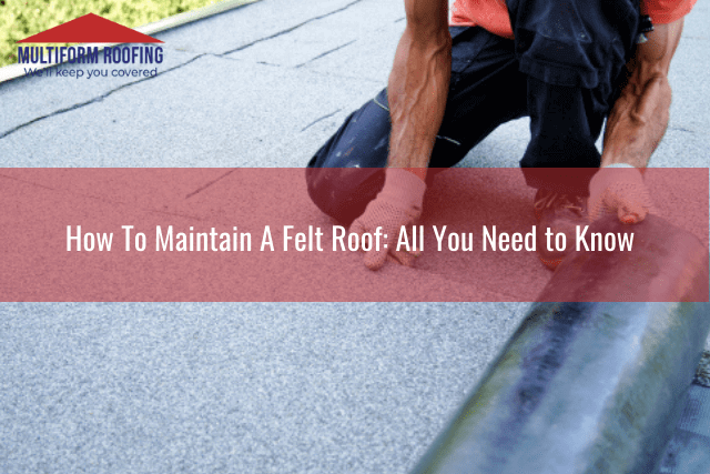 How To Maintain A Felt Roof All You Need to Know